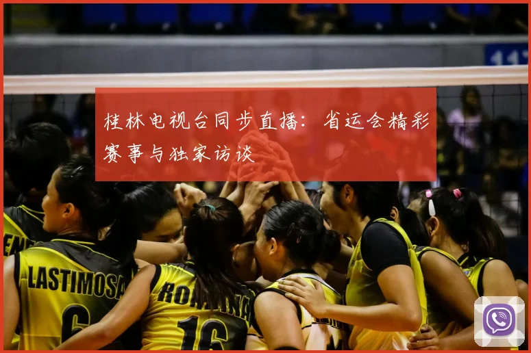 桂林电视台同步直播：省运会精彩赛事与独家访谈