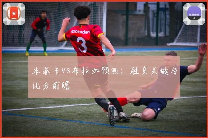 本菲卡vs布拉加预测：胜负关键与比分前瞻