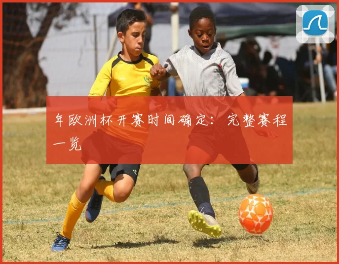 年欧洲杯开赛时间确定：完整赛程一览