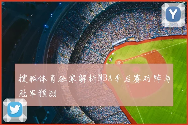 搜狐体育独家解析NBA季后赛对阵与冠军预测