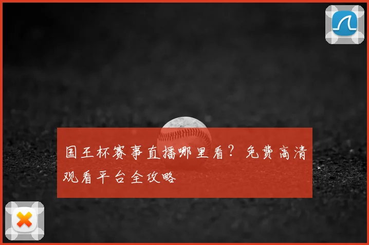 国王杯赛事直播哪里看?免费高清观看平台全攻略