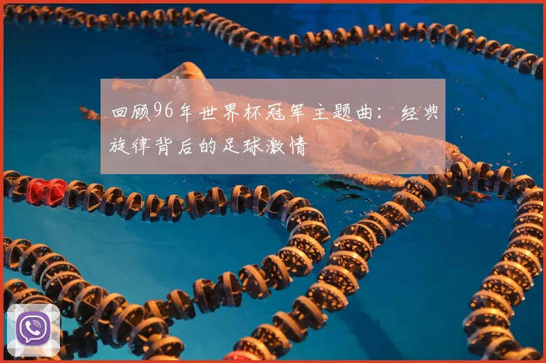 回顾96年世界杯冠军主题曲：经典旋律背后的足球激情