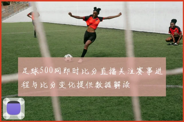 足球500网即时比分直播关注赛事进程与比分变化提供数据解读