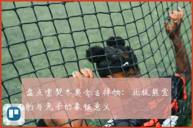 盘点索契冬奥会吉祥物：北极熊雪豹与兔子的象征意义