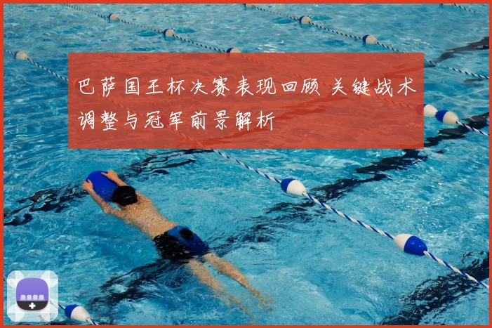 巴萨国王杯决赛表现回顾 关键战术调整与冠军前景解析