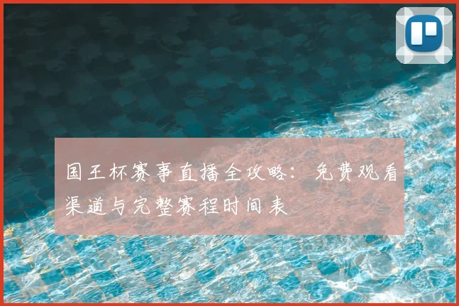 国王杯赛事直播全攻略:免费观看渠道与完整赛程时间表