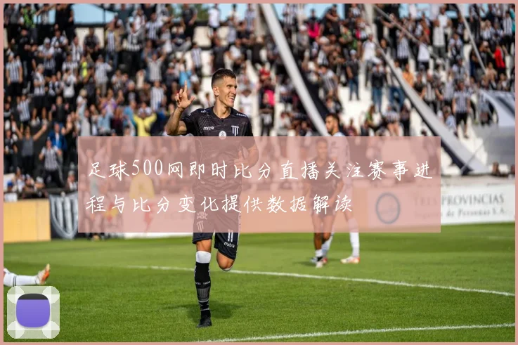 足球500网即时比分直播关注赛事进程与比分变化提供数据解读