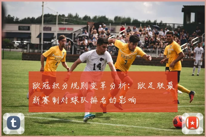 欧冠积分规则变革分析：欧足联最新赛制对球队排名的影响