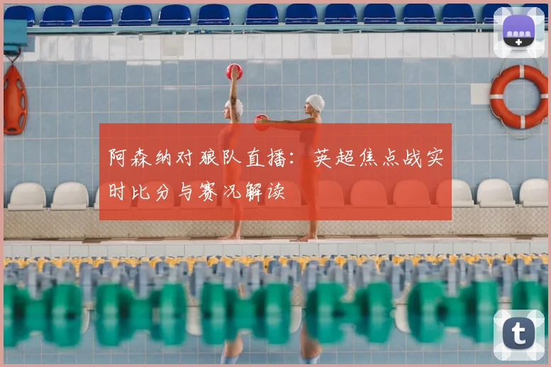 阿森纳对狼队直播：英超焦点战实时比分与赛况解读