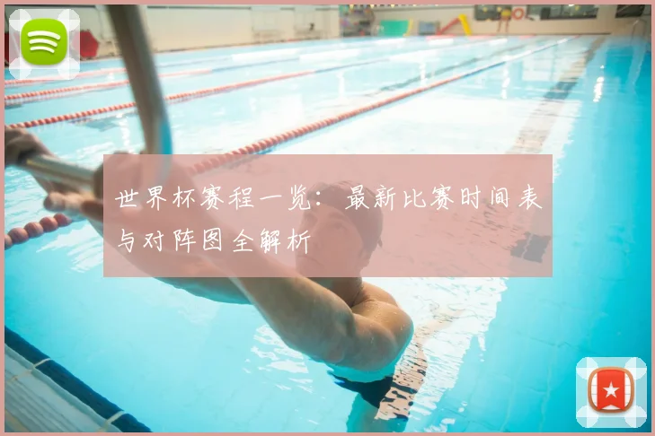 世界杯赛程一览:最新比赛时间表与对阵图全解析