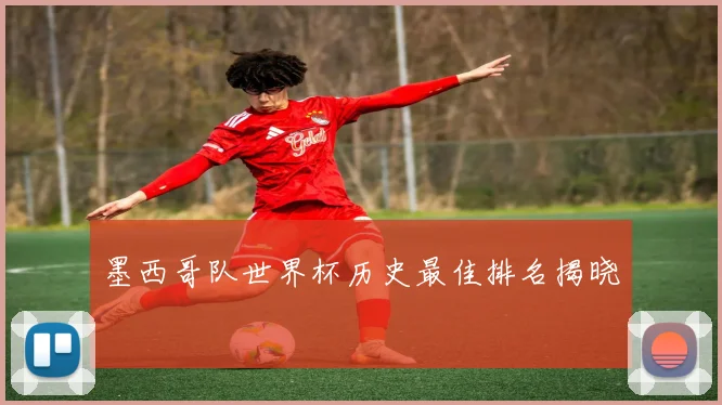 墨西哥队世界杯历史最佳排名揭晓