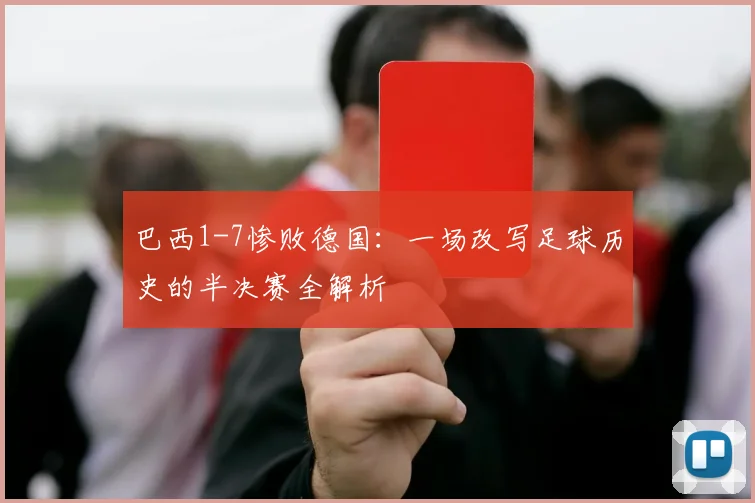 巴西1-7惨败德国：一场改写足球历史的半决赛全解析