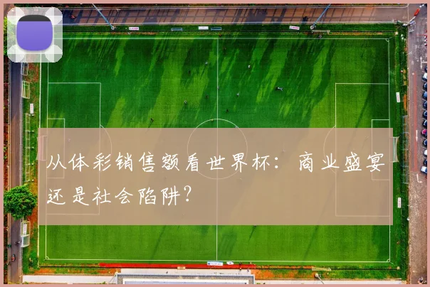 从体彩销售额看世界杯：商业盛宴还是社会陷阱？