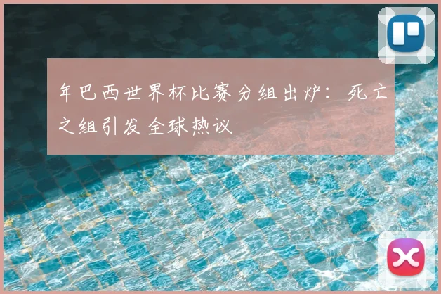 年巴西世界杯比赛分组出炉：死亡之组引发全球热议
