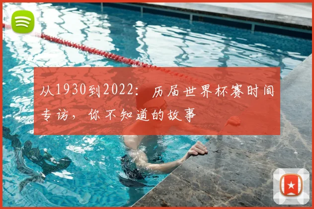 从1930到2022：历届世界杯赛时间专访，你不知道的故事