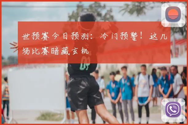 世预赛今日预测：冷门预警！这几场比赛暗藏玄机