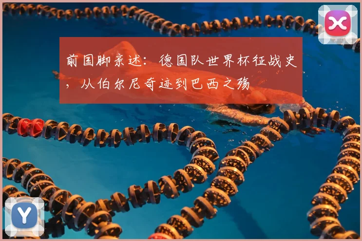前国脚亲述：德国队世界杯征战史，从伯尔尼奇迹到巴西之殇