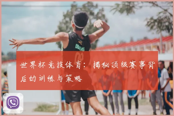 世界杯竞技体育：揭秘顶级赛事背后的训练与策略