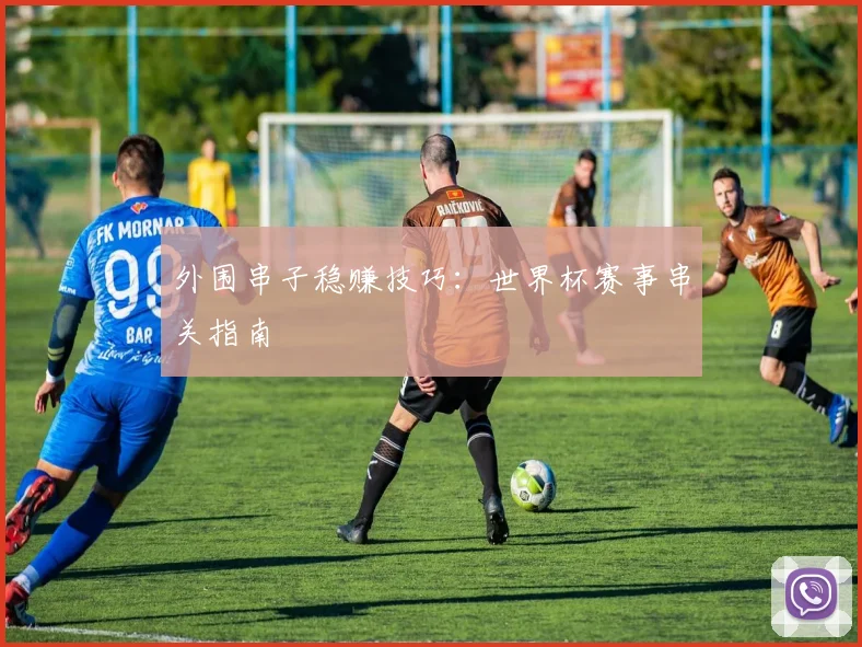 外围串子稳赚技巧：世界杯赛事串关指南