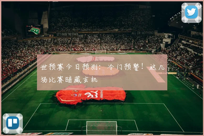 世预赛今日预测：冷门预警！这几场比赛暗藏玄机