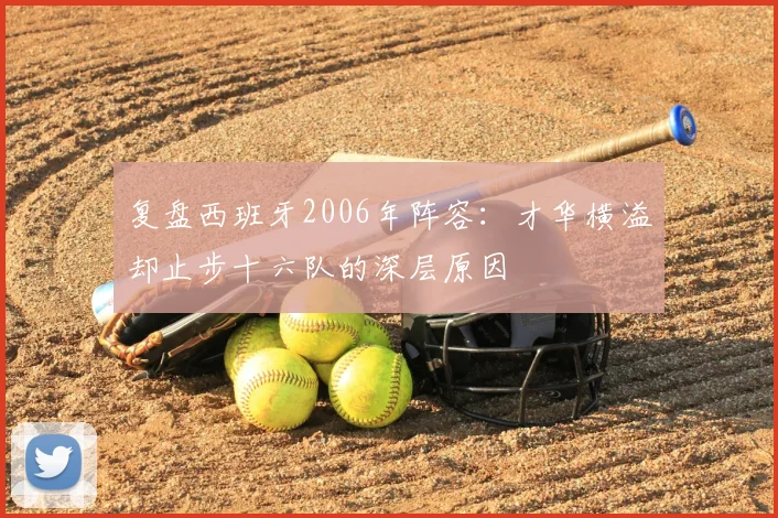 复盘西班牙2006年阵容：才华横溢却止步十六队的深层原因