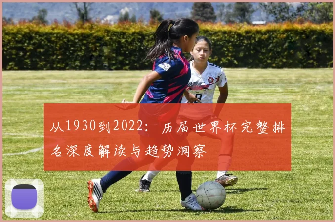 从1930到2022:历届世界杯完整排名深度解读与趋势洞察