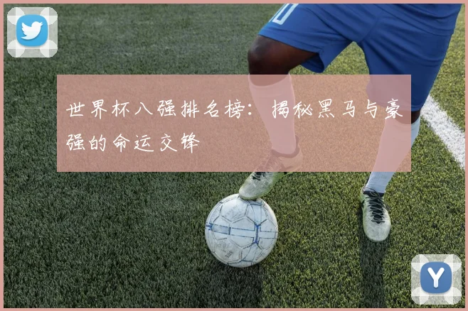 世界杯八强排名榜：揭秘黑马与豪强的命运交锋