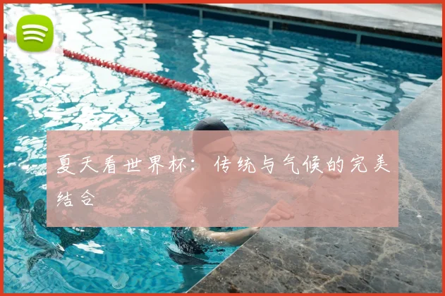 夏天看世界杯：传统与气候的完美结合