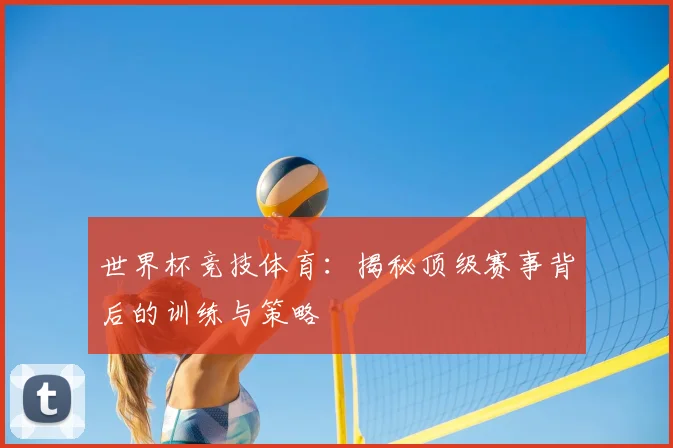 世界杯竞技体育：揭秘顶级赛事背后的训练与策略