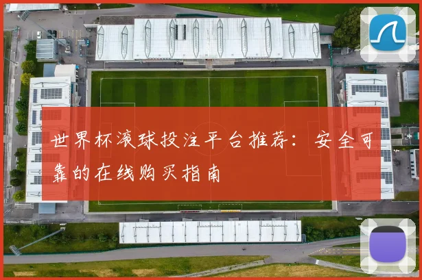 世界杯滚球投注平台推荐：安全可靠的在线购买指南