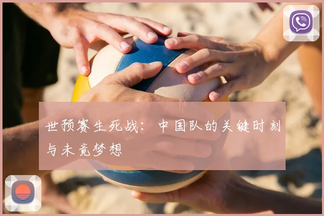 世预赛生死战：中国队的关键时刻与未竟梦想