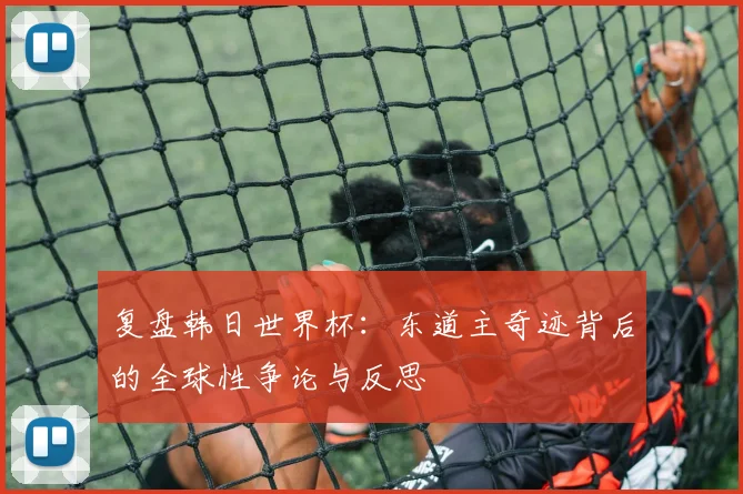 复盘韩日世界杯：东道主奇迹背后的全球性争论与反思