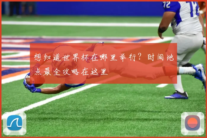 想知道世界杯在哪里举行?时间地点最全攻略在这里